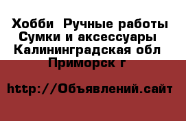 Хобби. Ручные работы Сумки и аксессуары. Калининградская обл.,Приморск г.